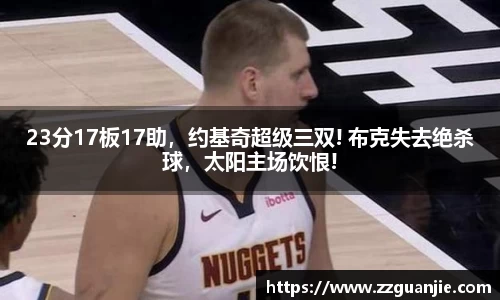 23分17板17助，约基奇超级三双! 布克失去绝杀球，太阳主场饮恨!