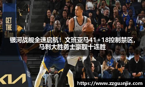 银河战舰全速启航！文班亚马41+18控制禁区，马刺大胜勇士豪取十连胜