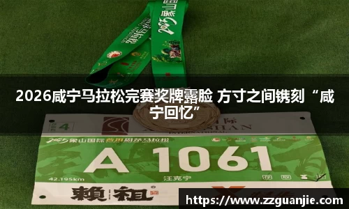 2026咸宁马拉松完赛奖牌露脸 方寸之间镌刻“咸宁回忆”